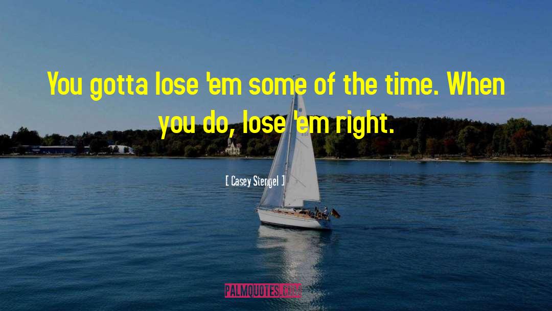 Casey Stengel Quotes: You gotta lose 'em some