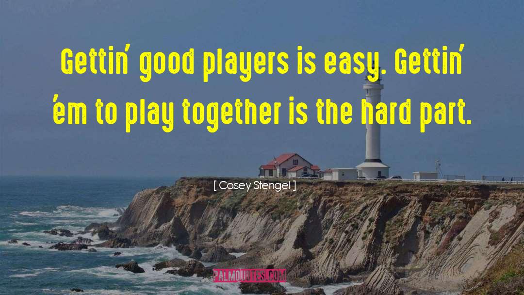 Casey Stengel Quotes: Gettin' good players is easy.