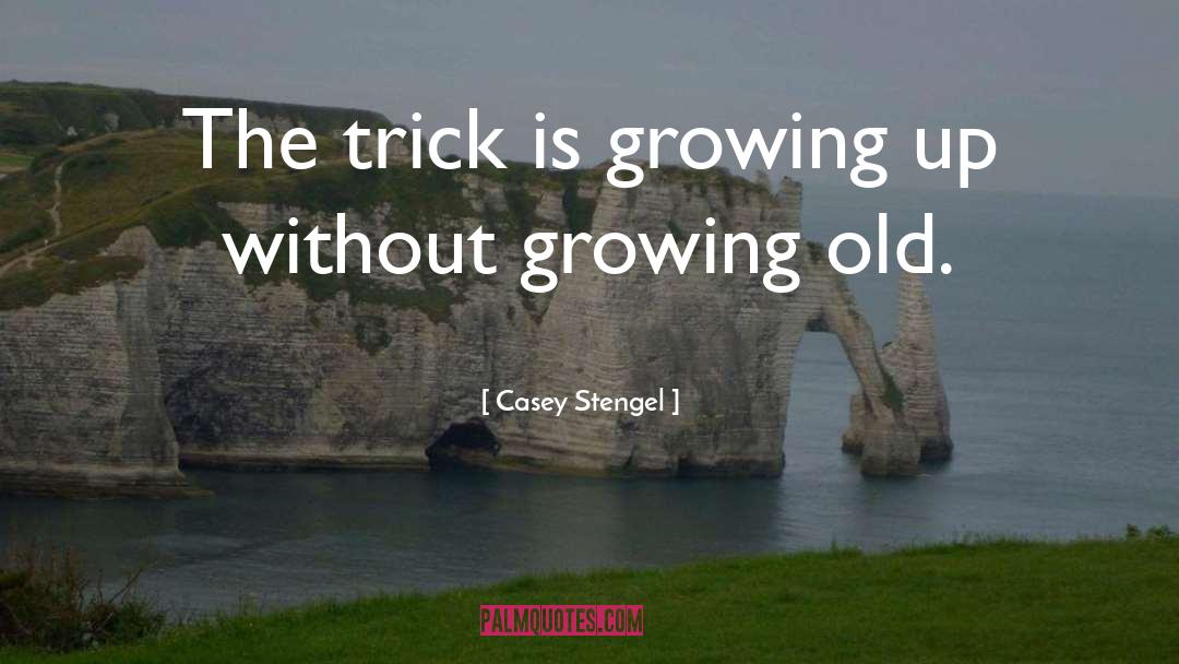 Casey Stengel Quotes: The trick is growing up
