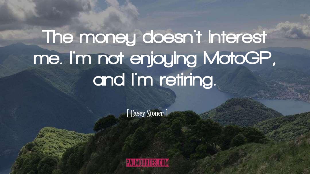 Casey Stoner Quotes: The money doesn't interest me.