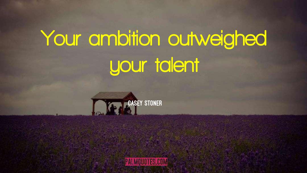Casey Stoner Quotes: Your ambition outweighed your talent