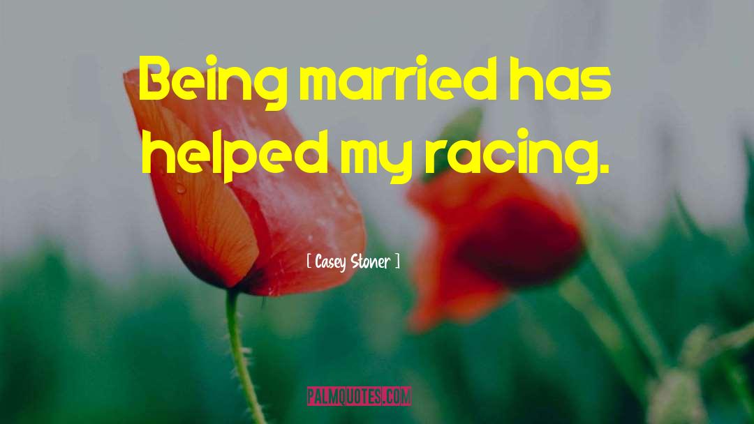 Casey Stoner Quotes: Being married has helped my