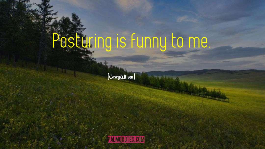 Casey Wilson Quotes: Posturing is funny to me.