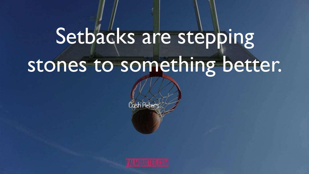 Cash Peters Quotes: Setbacks are stepping stones to