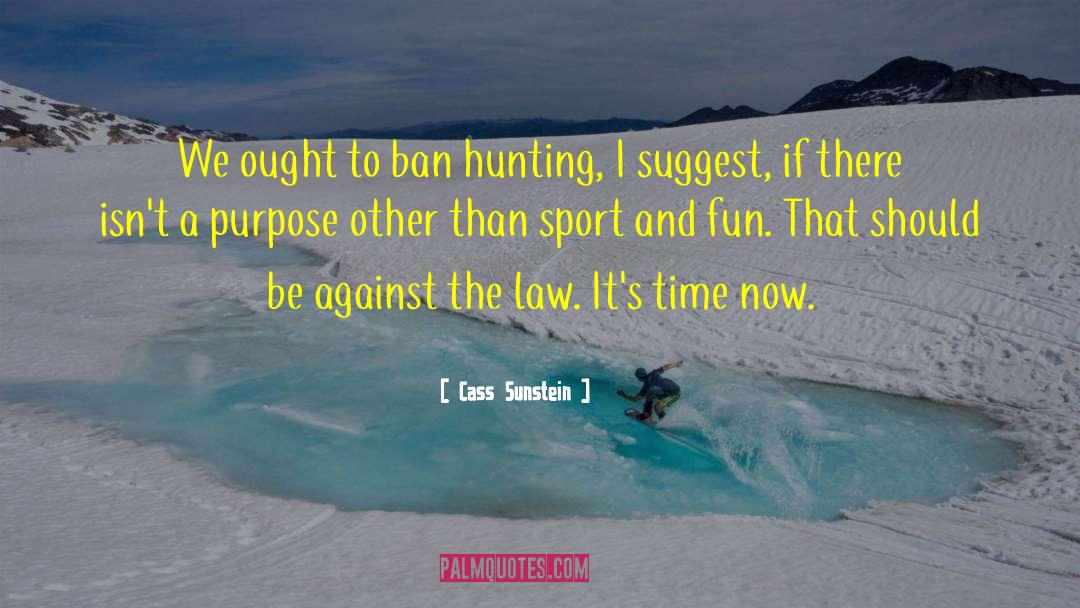 Cass Sunstein Quotes: We ought to ban hunting,