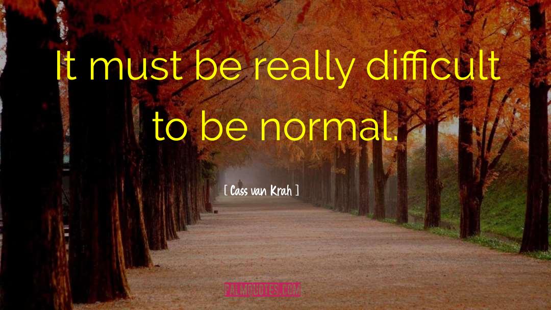 Cass Van Krah Quotes: It must be really difficult