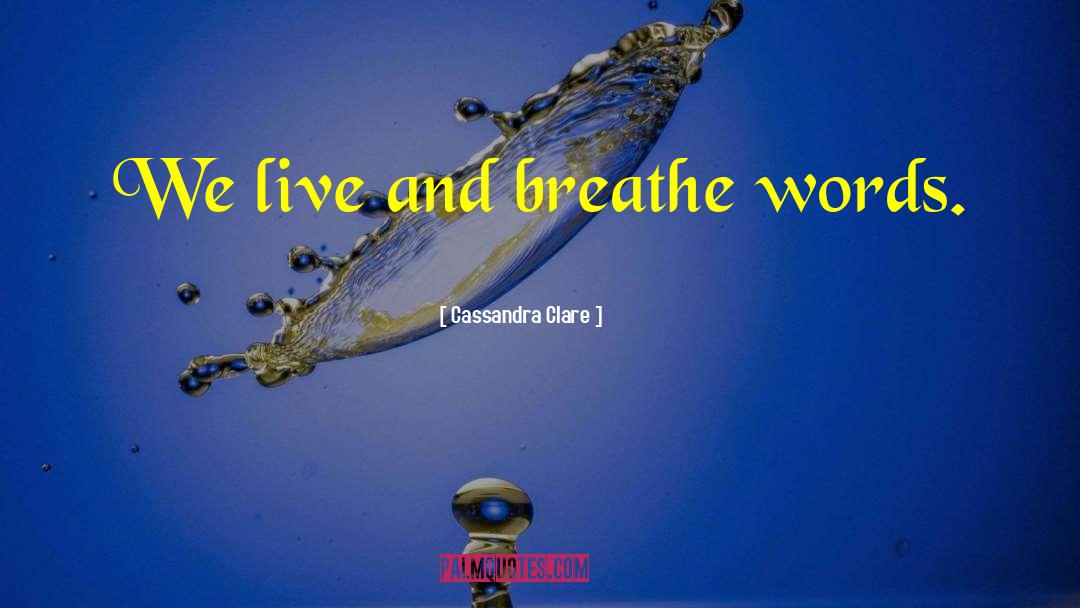Cassandra Clare Quotes: We live and breathe words.