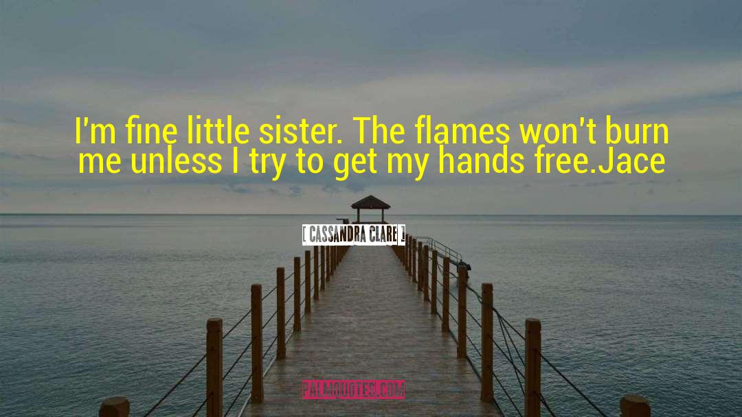 Cassandra Clare Quotes: I'm fine little sister. The