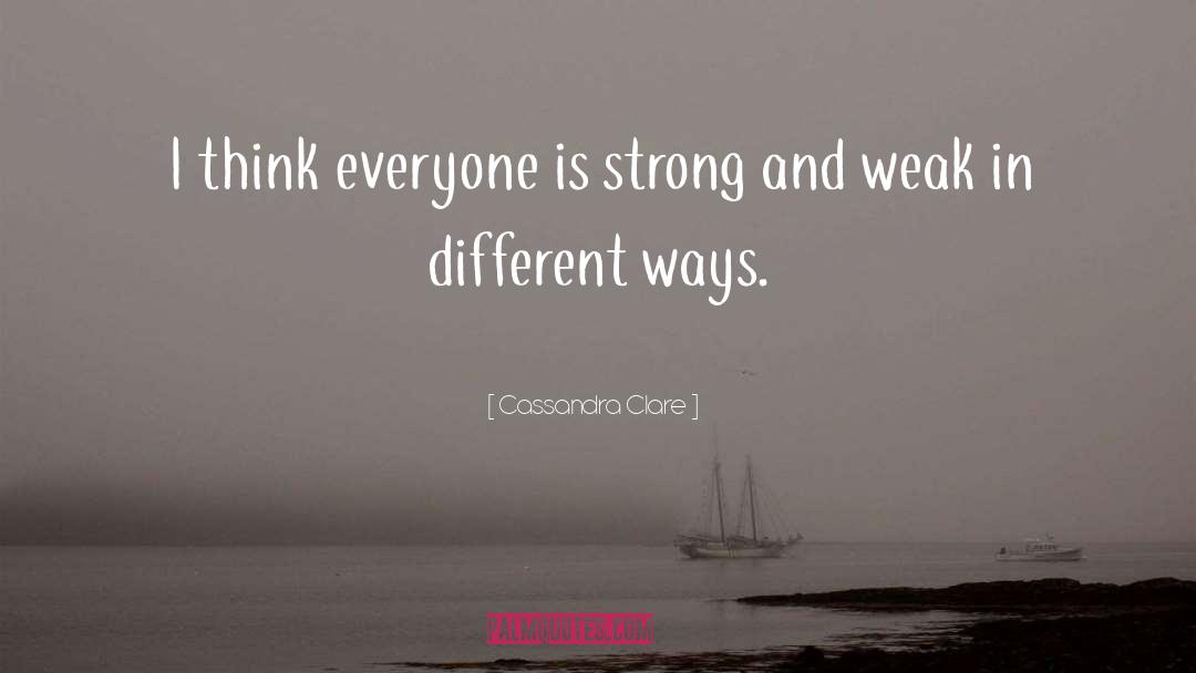 Cassandra Clare Quotes: I think everyone is strong