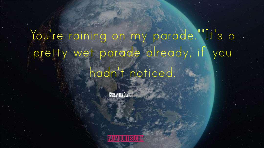 Cassandra Clare Quotes: You're raining on my parade.