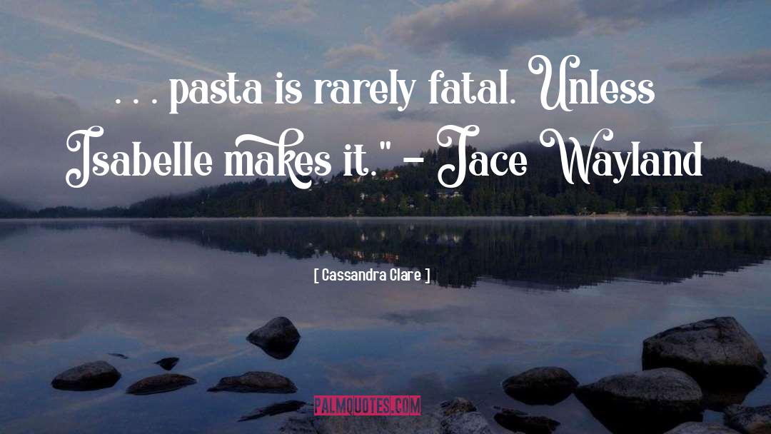 Cassandra Clare Quotes: . . . pasta is