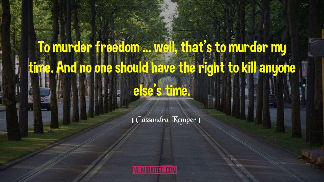 Cassandra Kemper Quotes: To murder freedom ... well,