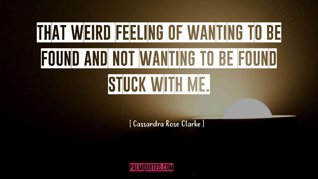 Cassandra Rose Clarke Quotes: That weird feeling of wanting