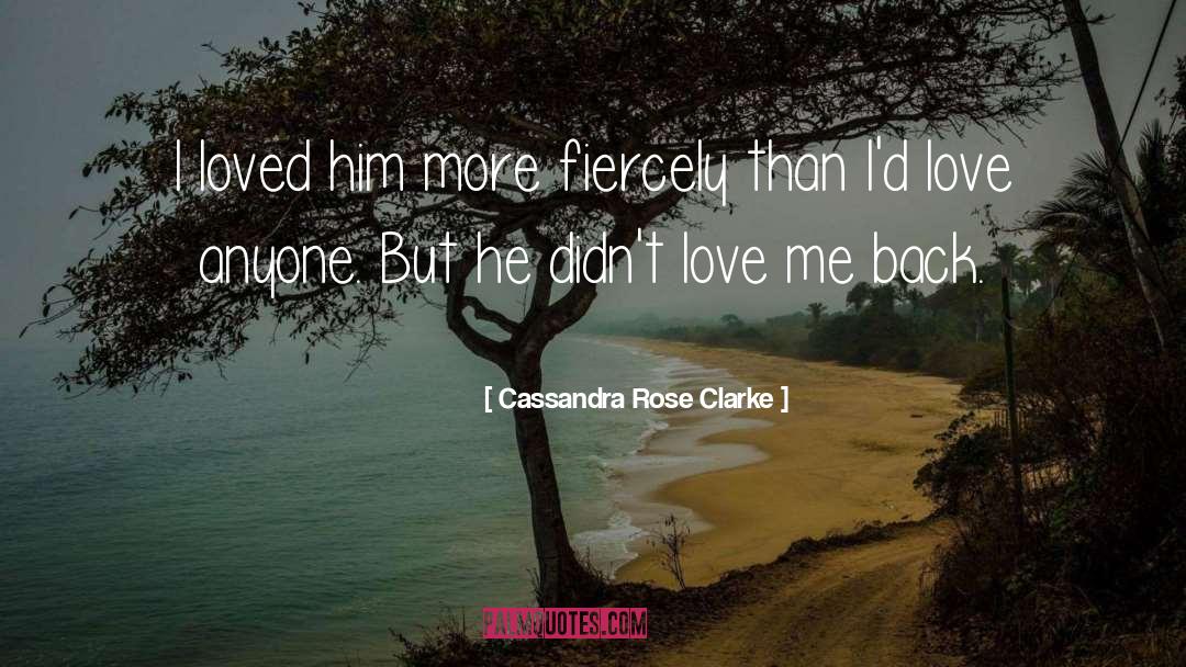 Cassandra Rose Clarke Quotes: I loved him more fiercely