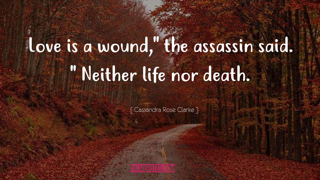 Cassandra Rose Clarke Quotes: Love is a wound,
