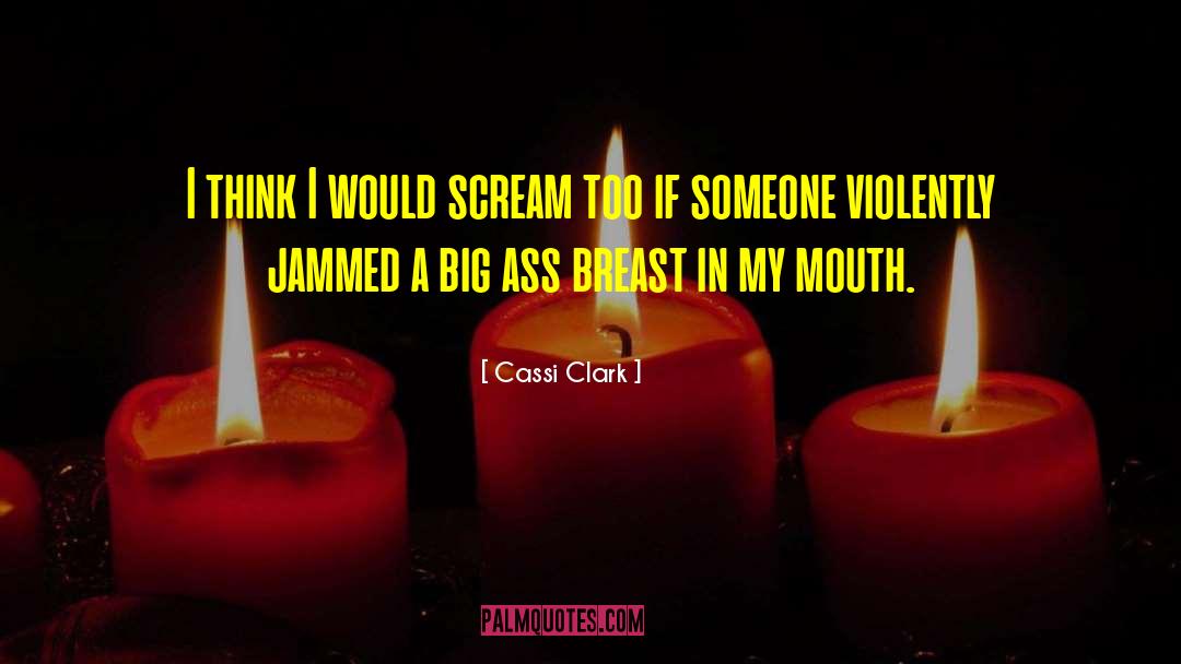 Cassi Clark Quotes: I think I would scream