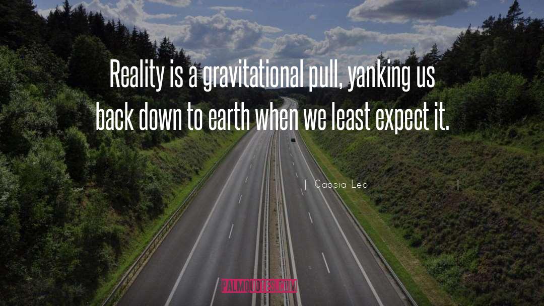 Cassia Leo Quotes: Reality is a gravitational pull,