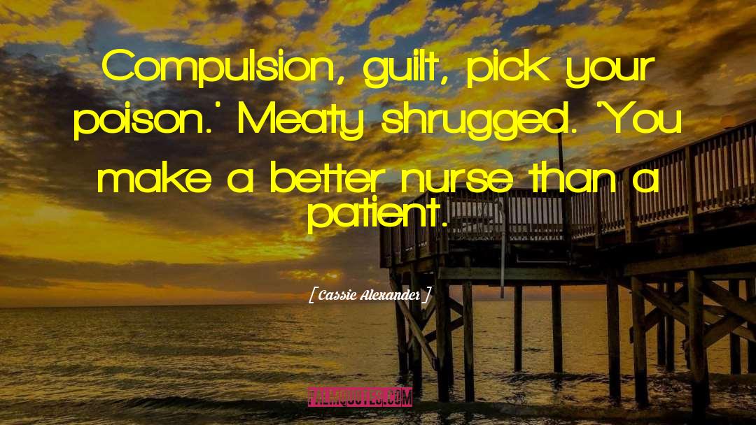 Cassie Alexander Quotes: Compulsion, guilt, pick your poison.'