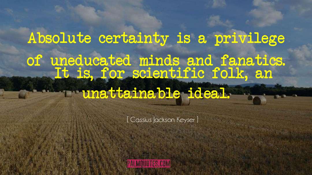 Cassius Jackson Keyser Quotes: Absolute certainty is a privilege