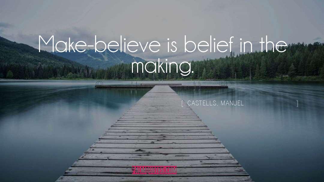 CASTELLS, MANUEL Quotes: Make-believe is belief in the