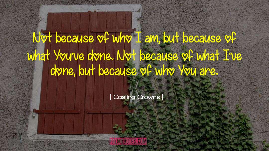 Casting Crowns Quotes: Not because of who I