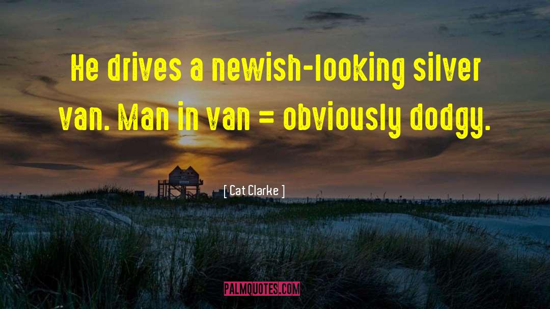 Cat Clarke Quotes: He drives a newish-looking silver