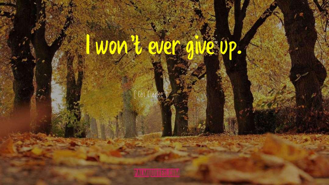 Cat Clarke Quotes: I won't ever give up.