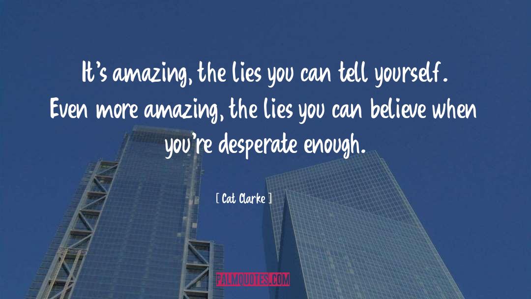 Cat Clarke Quotes: It's amazing, the lies you