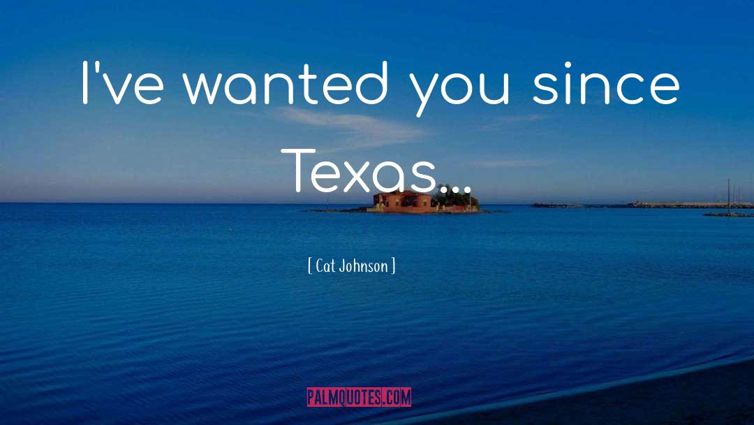 Cat Johnson Quotes: I've wanted you since Texas...