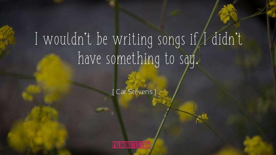 Cat Stevens Quotes: I wouldn't be writing songs