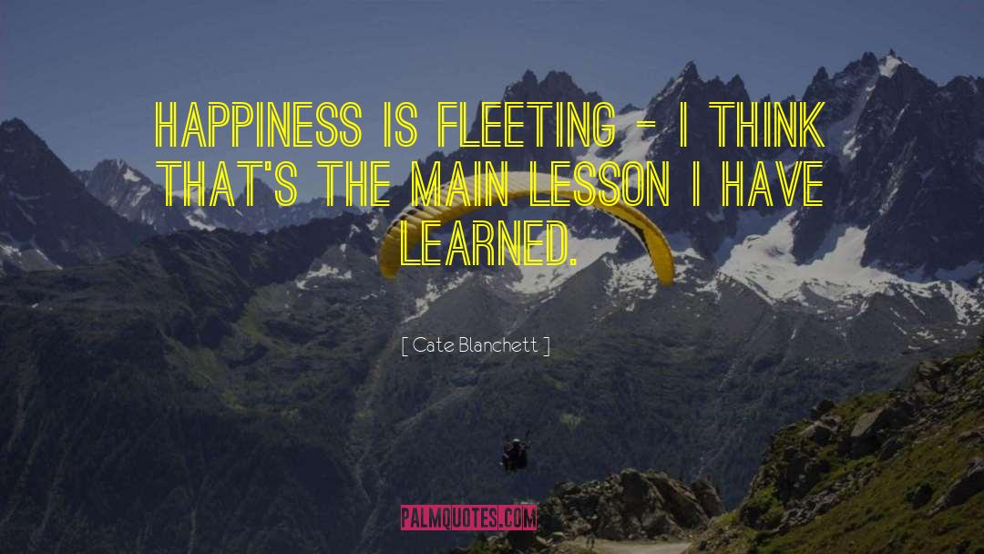 Cate Blanchett Quotes: Happiness is fleeting - I