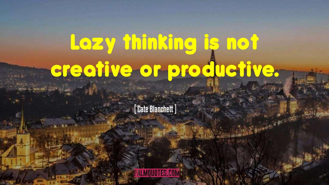 Cate Blanchett Quotes: Lazy thinking is not creative
