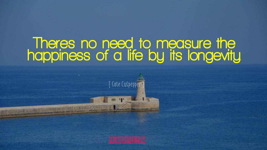 Cate Culpepper Quotes: There's no need to measure