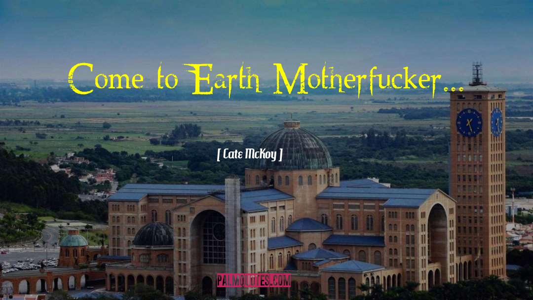 Cate McKoy Quotes: Come to Earth Motherfucker...