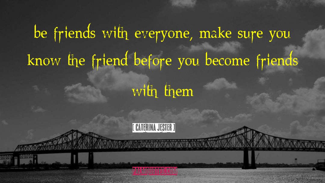 Caterina Jester Quotes: be friends with everyone, make