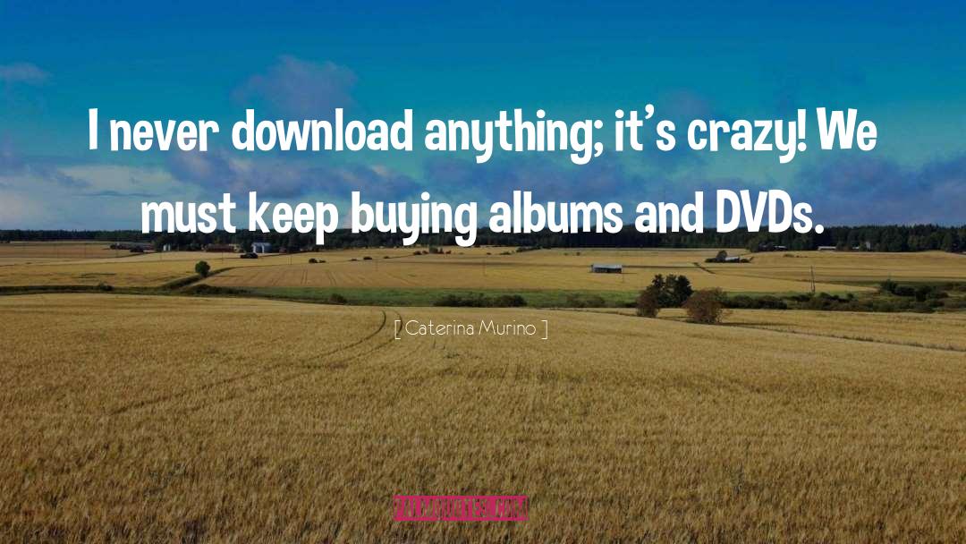 Caterina Murino Quotes: I never download anything; it's