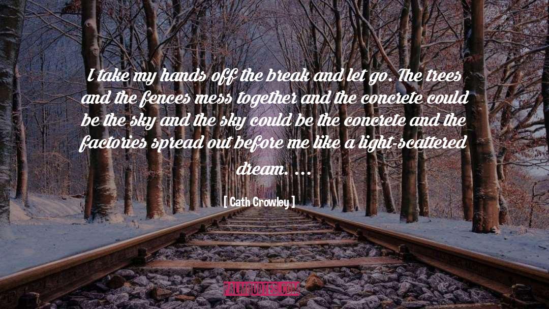 Cath Crowley Quotes: I take my hands off