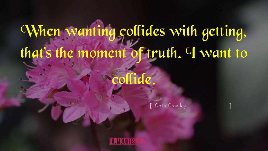 Cath Crowley Quotes: When wanting collides with getting,