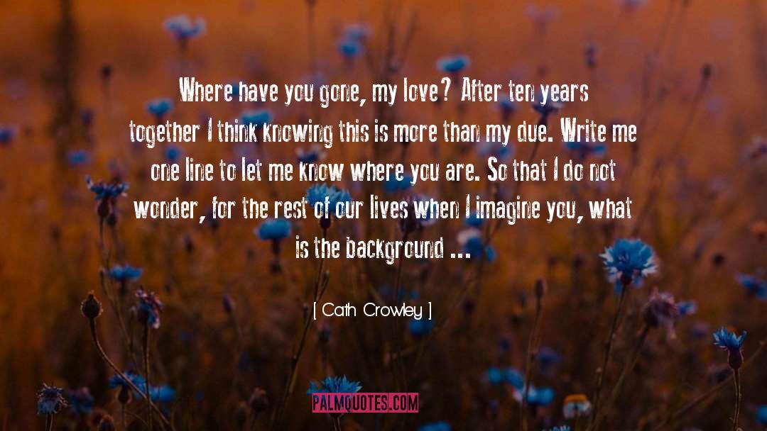 Cath Crowley Quotes: Where have you gone, my