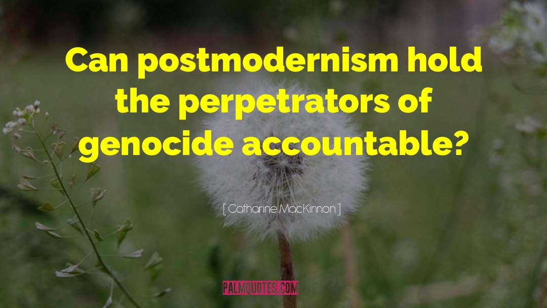 Catharine MacKinnon Quotes: Can postmodernism hold the perpetrators