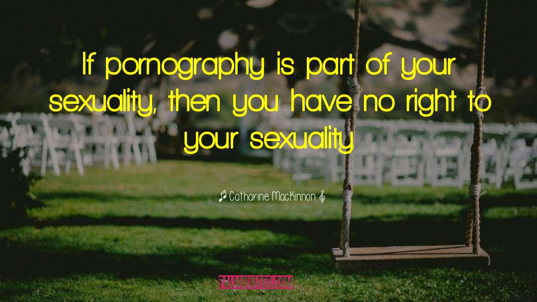 Catharine MacKinnon Quotes: If pornography is part of
