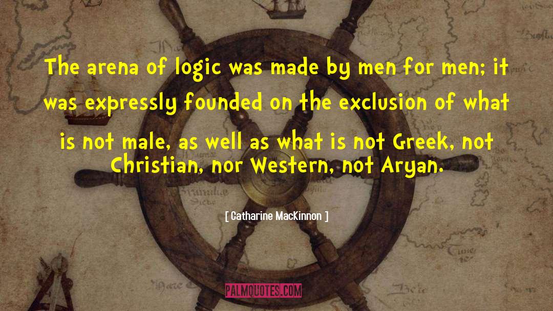 Catharine MacKinnon Quotes: The arena of logic was