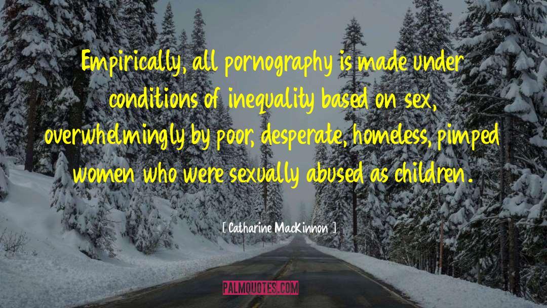 Catharine MacKinnon Quotes: Empirically, all pornography is made