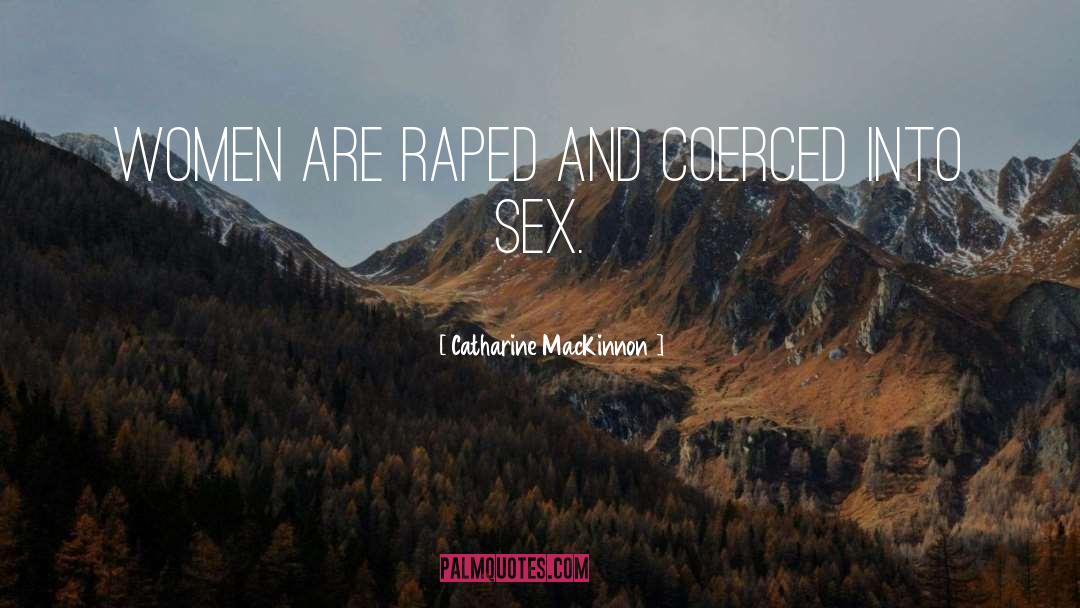 Catharine MacKinnon Quotes: Women are raped and coerced