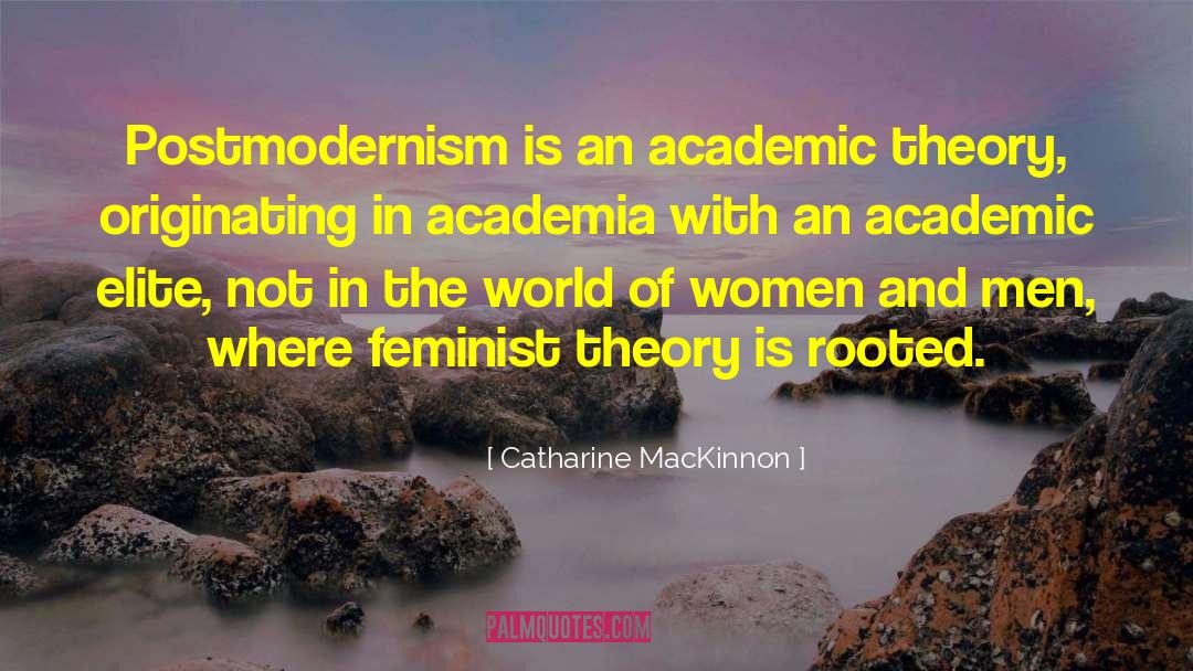 Catharine MacKinnon Quotes: Postmodernism is an academic theory,