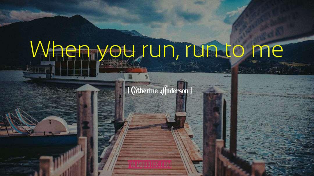 Catherine Anderson Quotes: When you run, run to