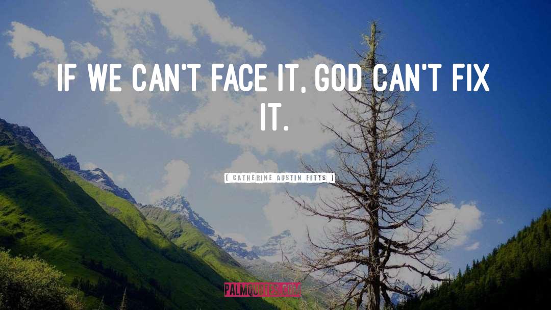 Catherine Austin Fitts Quotes: If we can't face it,