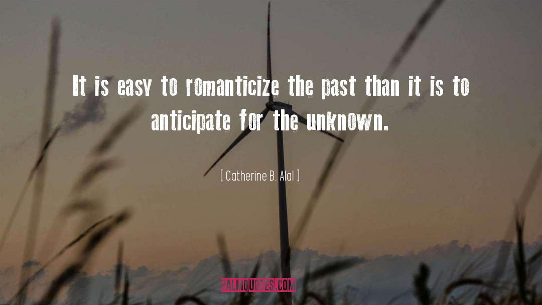 Catherine B. Alal Quotes: It is easy to romanticize