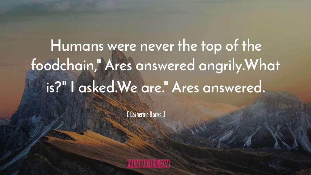 Catherine Banks Quotes: Humans were never the top