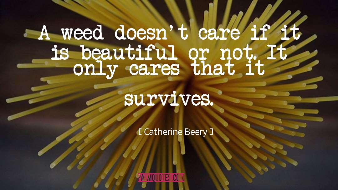 Catherine Beery Quotes: A weed doesn't care if